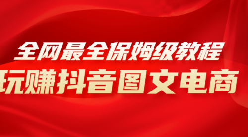 【副业项目8307期】全网最全教程，手把手教你玩赚抖音图文电商，小白闭眼月入10000+-元满创业网