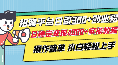 【副业项目8308期】招聘平台日引300+创业粉，日稳定变现4000+实操教程小白轻松上手！-元满创业网