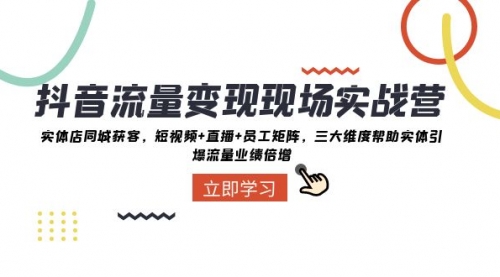 【副业项目8326期】抖音·流量变现现场实战营：实体店同城获客，短视频+直播+员工矩阵-元满创业网