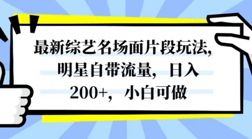 【副业项目8334期】最新综艺名场面片段玩法，明星自带流量，日入200+，小白可做-元满创业网