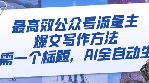 【副业项目8336期】最高效公众号流量主爆文写作方法，仅需一个标题，AI全自动生成-元满创业网