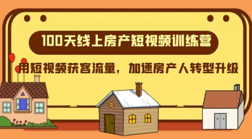 【副业项目8337期】100天-线上房产短视频训练营，用短视频获客流量，加速房产人转型升级-元满创业网