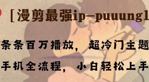 【副业项目8341期】条条百万播放，漫剪最强冷门ip-puuung1，手机全流程，小白轻松学会！-元满创业网