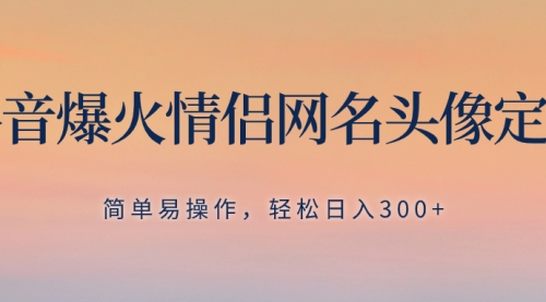 【副业项目8342期】抖音爆火情侣网名头像定制，简单易操作，轻松日入300+，无需养号-元满创业网