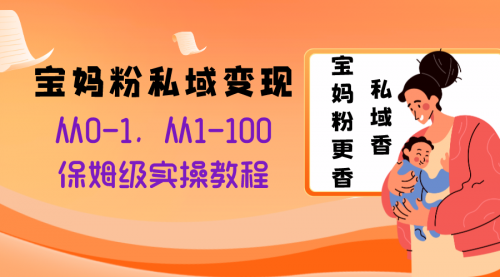 【副业项目8354期】宝妈粉私域变现从0-1，从1-100，保姆级实操教程，长久稳定的变现之法-元满创业网