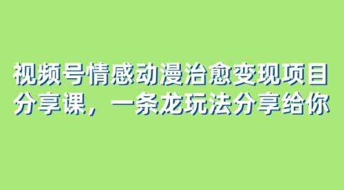【副业项目8357期】视频号情感动漫治愈变现项目分享课，一条龙玩法分享给你（教程+素材）-元满创业网
