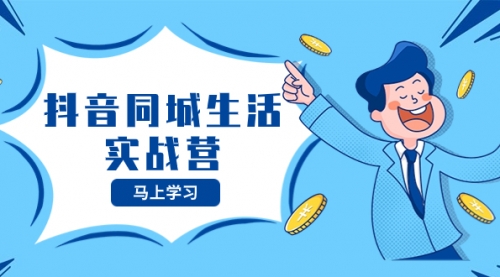 【副业项目8362期】抖音同城生活实战营，抓住抖音本地生活风口，让你的生意逆风翻盘-元满创业网