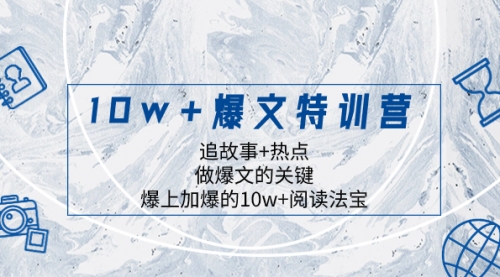 【副业项目8377期】10w+爆文特训营，追故事+热点，做爆文的关键 爆上加爆的10w+阅读法宝-元满创业网
