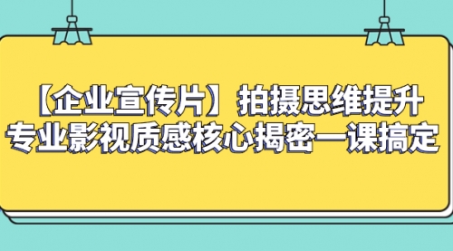【副业项目8400期】如何拍出高大上的企业宣传片，一课搞定-元满创业网