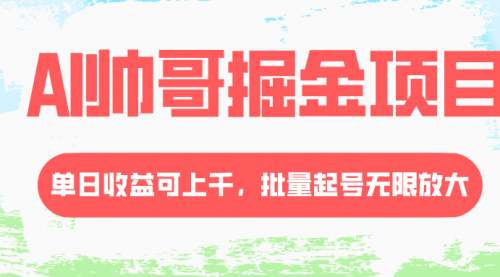 【副业项目8404期】AI帅哥掘金项目，单日收益上千，批量起号无限放大-元满创业网