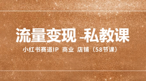【副业项目8410期】流量变现-私教课：小红书赛道IP 商业 店铺（58节课）-元满创业网
