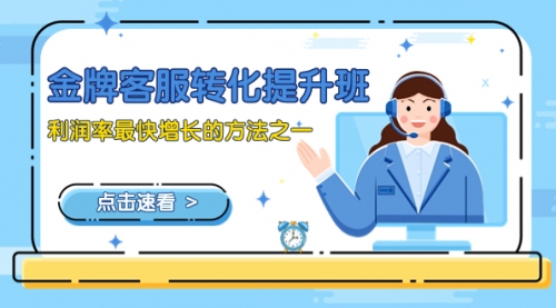 【副业项目8429期】金牌客服-转化提升班，利润率最快增长的方法之一（9节课）-元满创业网