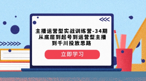 【副业项目8448期】主播运营型实战训练营-第34期 从底层到起号到运营型主播到千川投放思路-元满创业网