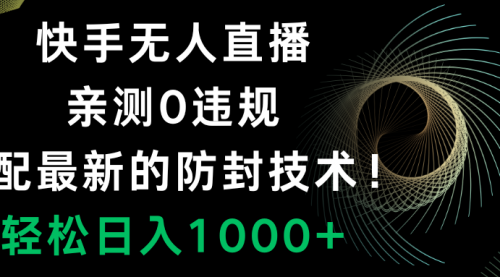【副业项目8454期】快手无人直播，0违规，搭配最新的防F技术！-元满创业网