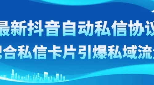 【副业项目8463期】最新抖音自动私信协议，配合私信卡片引爆私域流量-元满创业网