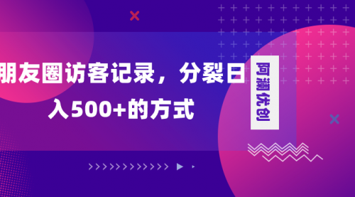 【副业项目8466期】朋友圈访客记录，分裂日入500+-元满创业网