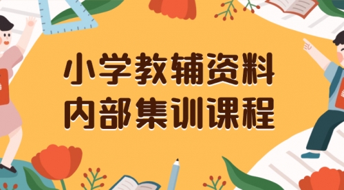【副业项目8478期】小学教辅资料，内部集训保姆级教程，一单29-129-元满创业网