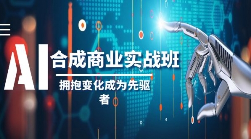 【副业项目8494期】AI-合成商业实操班，拥抱变化成为先驱者-元满创业网