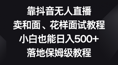 【副业项目8518期】靠抖音无人直播，卖和面、花样面试教程，小白也能日入500+-元满创业网