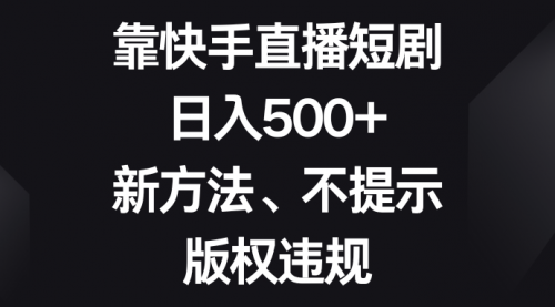 【副业项目8528期】靠快手直播短剧，日入500+，新方法、不提示版权违规-元满创业网