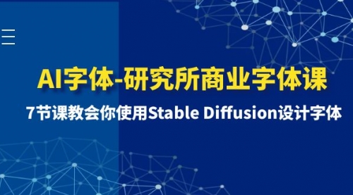 【副业项目8535期】AI字体-研究所商业字体课-第1期：7节课教会你使用Stable Diffusion设计字体-元满创业网