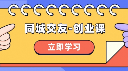 【副业项目8546期】同城交友-创业课，和你分享如何在你的城市，进行一场同城交友-创业-元满创业网