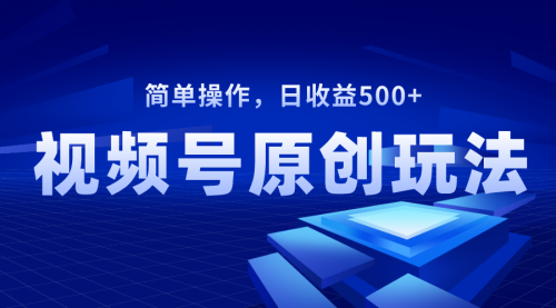 【副业项目8550期】视频号原创视频玩法，日收益500+-元满创业网
