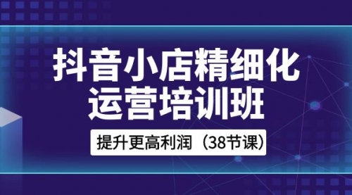 【副业项目8557期】抖音小店-精细化运营培训班，提升更高利润-元满创业网