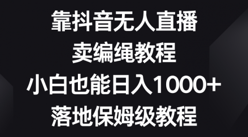 【副业项目8580期】靠抖音无人直播，卖编绳教程，小白也能日入1000+-元满创业网