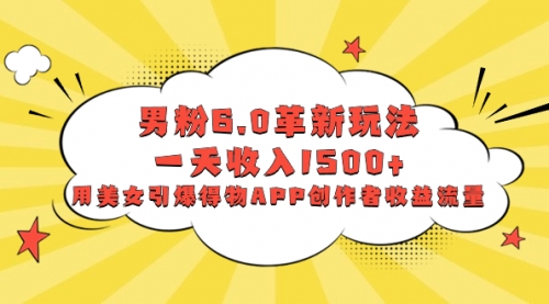 【副业项目8596期】男粉6.0革新玩法，一天收入1500+，用美女引爆得物APP创作者收益流量-元满创业网