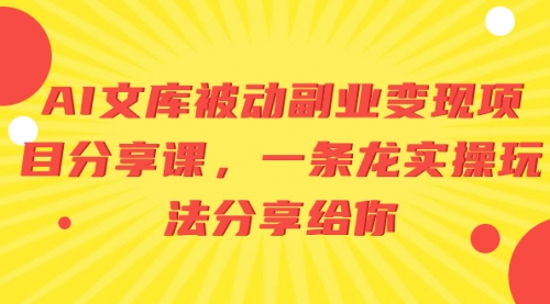 【副业项目8599期】AI文库被动副业变现项目分享课，一条龙实操玩法-元满创业网