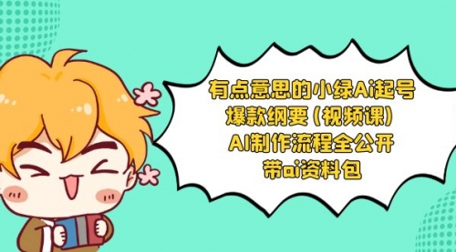 【副业项目8614期】有点意思的小绿-Ai起号爆款纲要(视频课) AI制作流程全公开，附带ai资料包-元满创业网