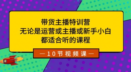 【副业项目8615期】带货主播特训营：无论是运营或主播或新手小白-元满创业网