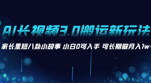 【副业项目8621期】AI长视频3.0搬运新玩法 家长里短八卦小故事-元满创业网