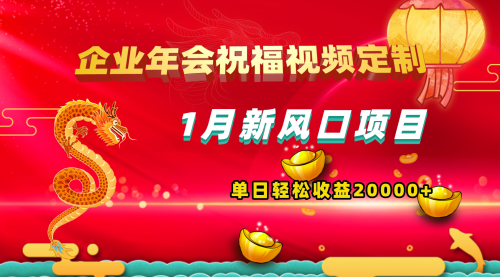 【副业项目8625期】1月新风口项目，有嘴就能做，企业年会祝福视频定制，单日轻松收益20000+-元满创业网