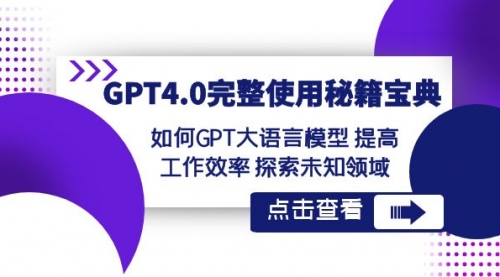 【副业项目8631期】GPT4.0完整使用-秘籍宝典：如何GPT大语言模型 提高工作效率 探索未知领域-元满创业网