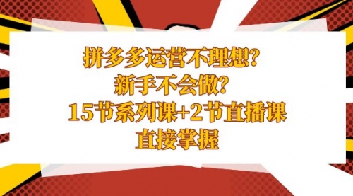 【副业项目8633期】拼多多运营不理想？新手不会做？15节系列课+2节直播课-元满创业网