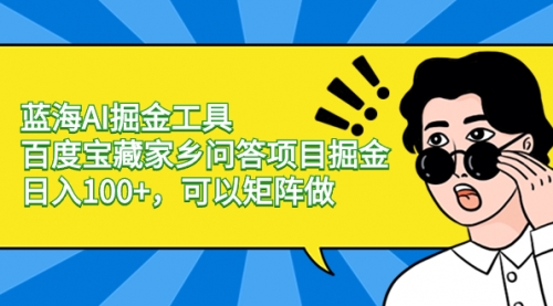 【副业项目8635期】蓝海AI掘金工具百度宝藏家乡问答项目掘金，日入100+，可以矩阵做-元满创业网