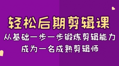 【副业项目8640期】轻松后期-剪辑课：从基础一步一步锻炼剪辑能力，成为一名成熟剪辑师-15节课-元满创业网