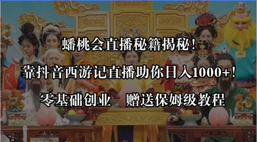 【副业8651期】蟠桃会直播秘籍揭秘！靠抖音西游记直播日入1000+零基础创业，赠保姆级教程-元满创业网