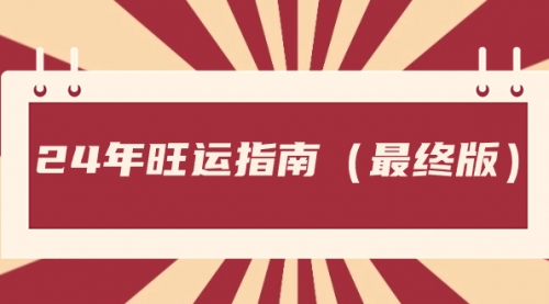 【副业8657期】某公众号付费文章《24年旺运指南，旺运秘籍（最终版）》-元满创业网
