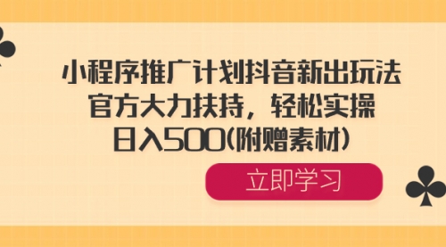 【副业8668期】小程序推广计划抖音新出玩法，官方大力扶持，轻松实操，日入500(附赠素材)-元满创业网