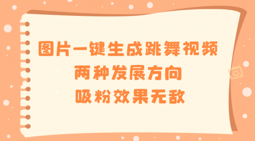 【副业8675期】图片一键生成跳舞视频，两种发展方向，吸粉效果无敌-元满创业网
