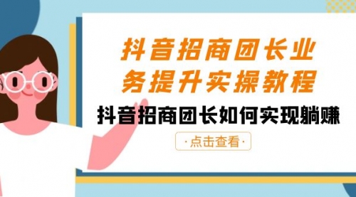 【副业8687期】抖音-招商团长业务提升实操教程，抖音招商团长如何实现躺赚（38节）-元满创业网