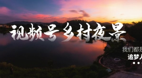 【副业8688期】视频号乡村夜景治愈视频课程，一条龙实操玩法（教程+素材+软件）-元满创业网