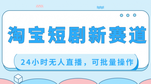 【副业项目8711期】淘宝短剧新赛道，24小时无人直播，可批量操作-元满创业网