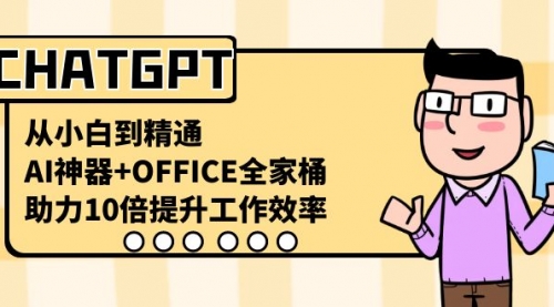 【副业8716期】CHATGPT-从小白到精通，AI神器+OFFICE全家桶，助力10倍提升工作效率-元满创业网