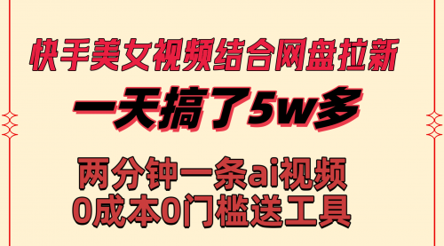 【副业8719期】快手美女视频结合网盘拉新，一天搞了50000 两分钟一条Ai原创视频-元满创业网