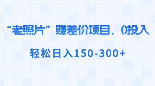 【副业8724期】“老照片”赚差价，0投入，轻松日入150-300+-元满创业网