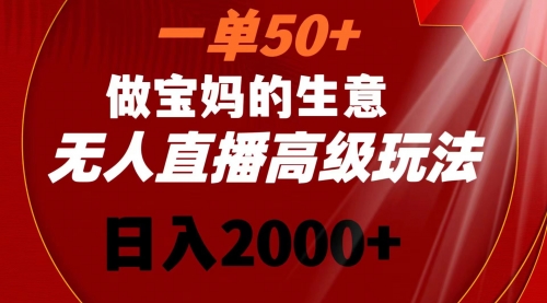 【副业8725期】一单50+做宝妈的生意 无人直播高级玩法 日入2000+-元满创业网
